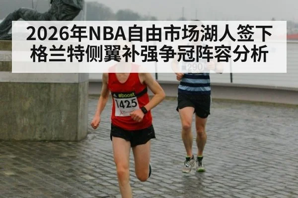 2026年NBA自由市场湖人签下格兰特侧翼补强争冠阵容分析