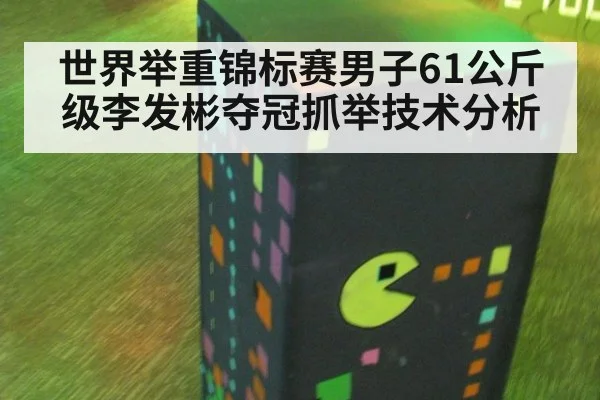 世界举重锦标赛男子61公斤级李发彬夺冠抓举技术分析