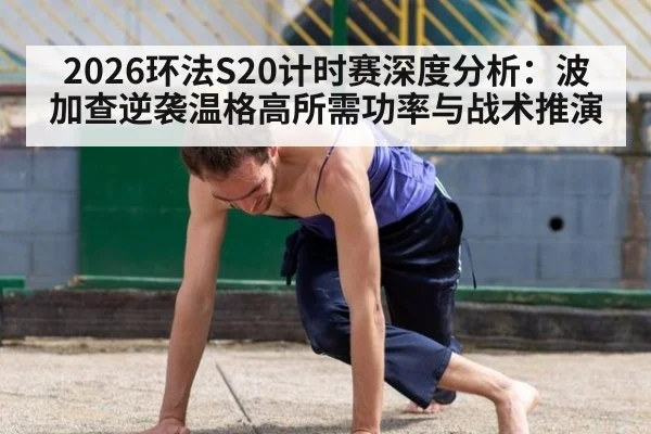 2026环法S20计时赛深度分析:波加查逆袭温格高所需功率与战术推演