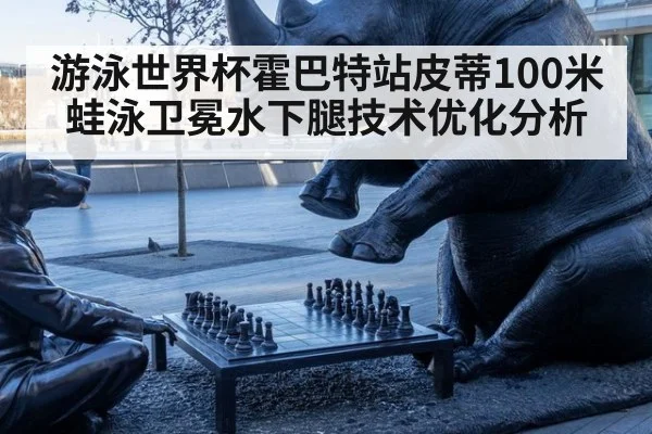 游泳世界杯霍巴特站皮蒂100米蛙泳卫冕水下腿技术优化分析