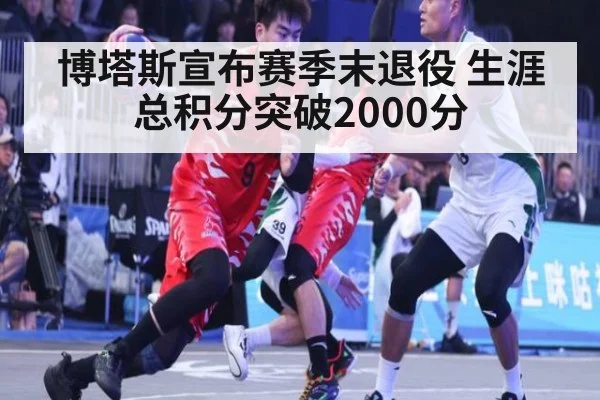 博塔斯宣布赛季末退役 生涯总积分突破2000分