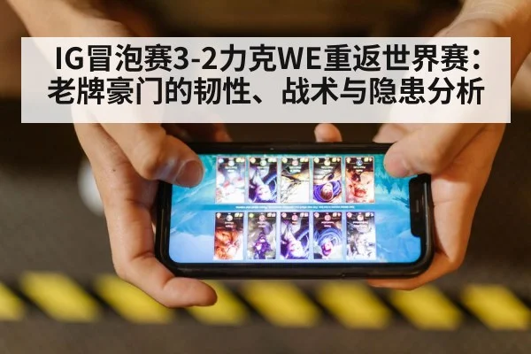 IG冒泡赛3-2力克WE重返世界赛：老牌豪门的韧性、战术与隐患分析
