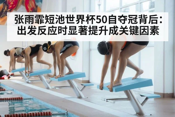 张雨霏短池世界杯50自夺冠背后：出发反应时显著提升成关键因素