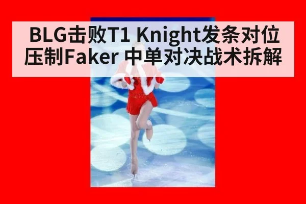 BLG击败T1 Knight发条对位压制Faker 中单对决战术拆解 | kaiyun cc